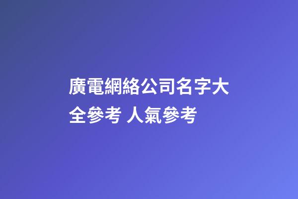 廣電網絡公司名字大全參考 人氣參考-第1張-公司起名-玄機派